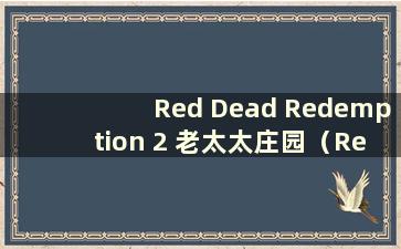 Red Dead Redemption 2 老太太庄园（Red Dead Redemption 2 老太太小屋在哪里）